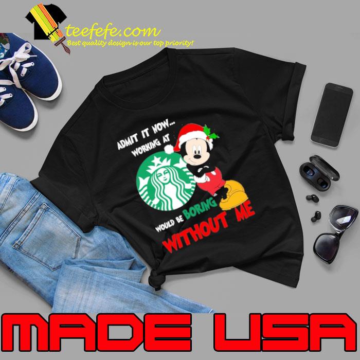 Admit it now working would be boring starbucks mickey christmas shirt