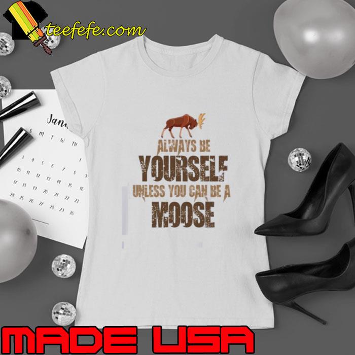 Always Be Yourself Moose Then Always Be A Moose Shirt