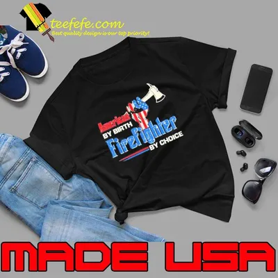American by Birth Firefighter By Choice Shirt