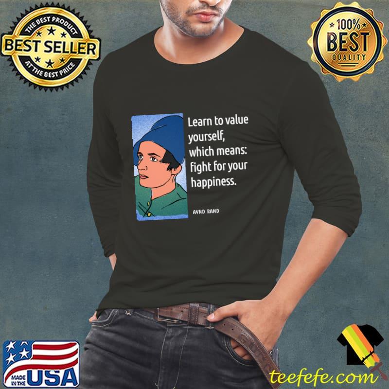 Ayn Rand Quotes Learn To Value Yourself Which Means Fight Happiness T-Shirt