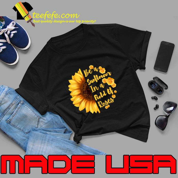 Be a Sunflower in a Field of Roses T-Shirt