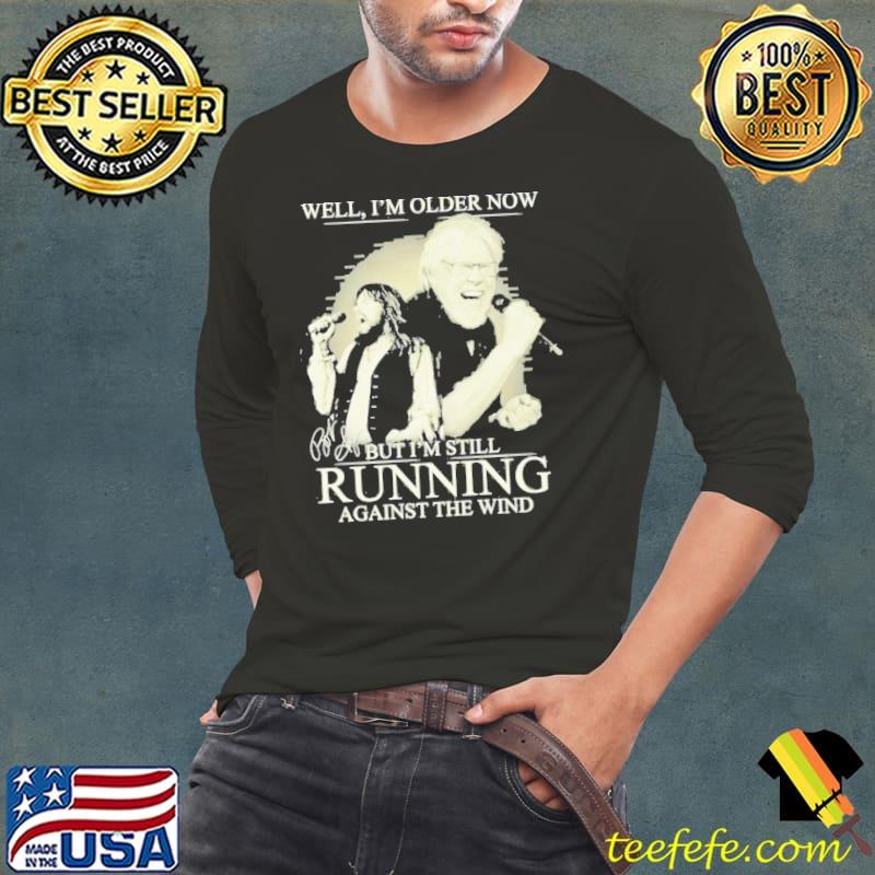 Bob Seger Well I’m Older Now But I’m Still Running Against The Wind Shirt Long Sleeve Tee Bob Seger Well I’m Older Now But I’m Still Running Against The Wind Shirt Long Sleeve Tee