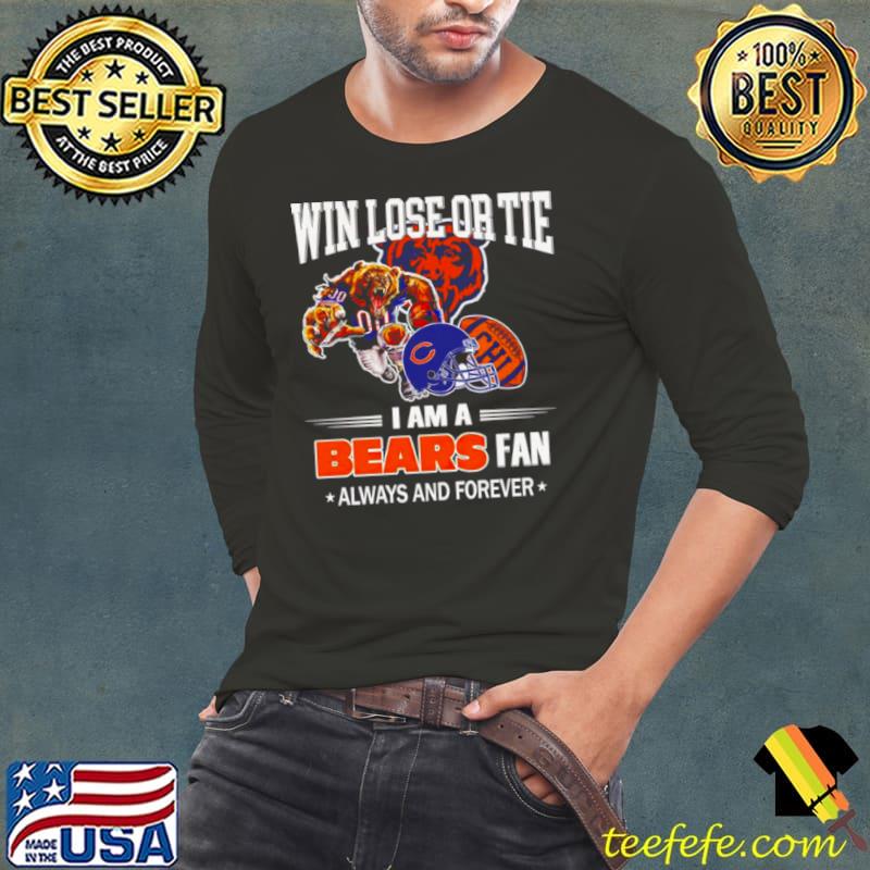 Chicago Bears win lose or tie I am a Bears fan always and forever s Long Sleeve Tee Chicago Bears win lose or tie I am a Bears fan always and forever s Long Sleeve Tee