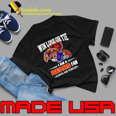 Chicago Bears win lose or tie I am a Bears fan always and forever shirt