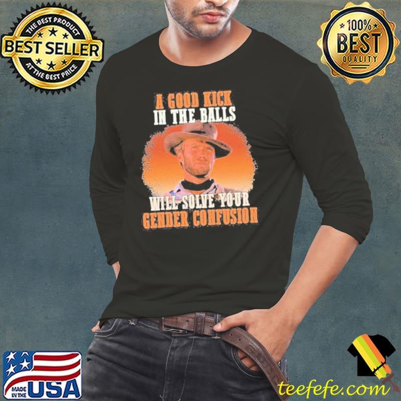 clint Eastwood A Good Kick In The Balls Will Solve Your Gender Confusion Shirt Long Sleeve Tee clint Eastwood A Good Kick In The Balls Will Solve Your Gender Confusion Shirt Long Sleeve Tee