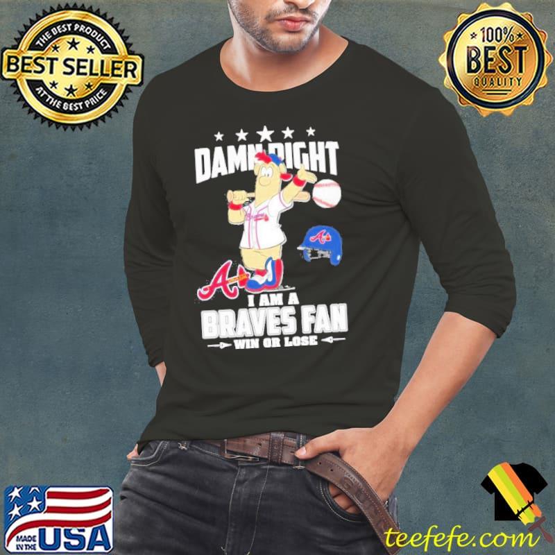 Damn right I am a Braves fan win or lose s Long Sleeve Tee Damn right I am a Braves fan win or lose s Long Sleeve Tee