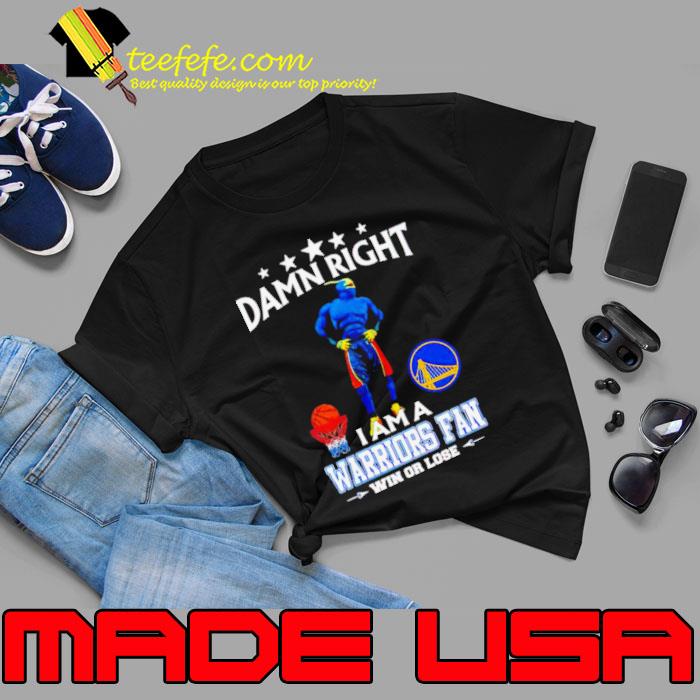 Damn right I am a Golden State Warriors fan win or lose shirt