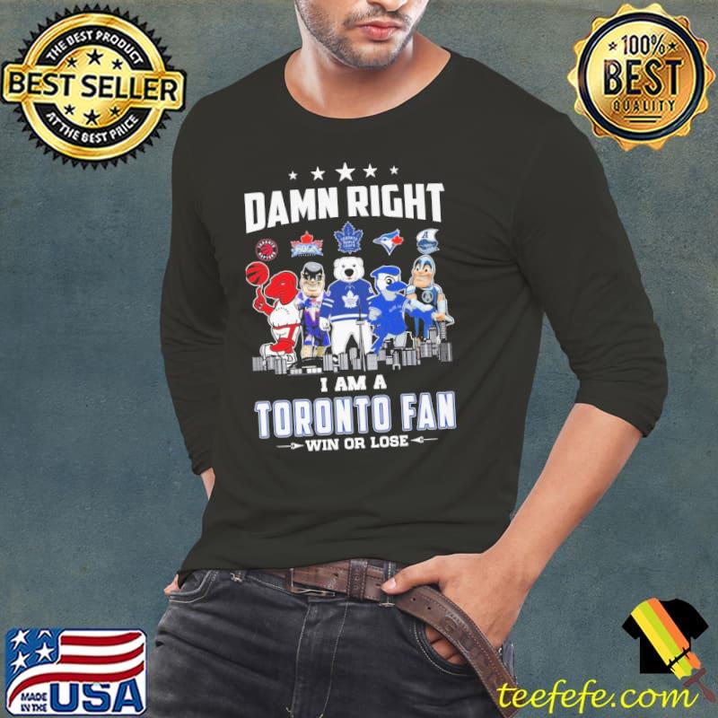 Damn right i am a Toronto fan win or lose shirt