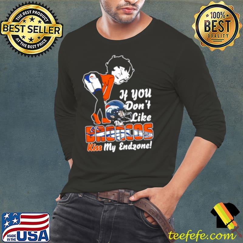 Denver Broncos If You Don’t Like The Broncos Kiss My Endzone s Long Sleeve Tee Denver Broncos If You Don’t Like The Broncos Kiss My Endzone s Long Sleeve Tee