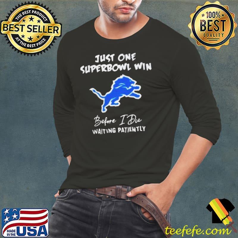 Detroit Lions Just one Super Bowl Win Before I Die Waiting Patiently Shirt Long Sleeve Tee Detroit Lions Just one Super Bowl Win Before I Die Waiting Patiently Shirt Long Sleeve Tee