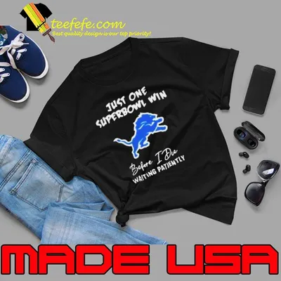 Detroit Lions Just one Super Bowl Win Before I Die Waiting Patiently Shirt