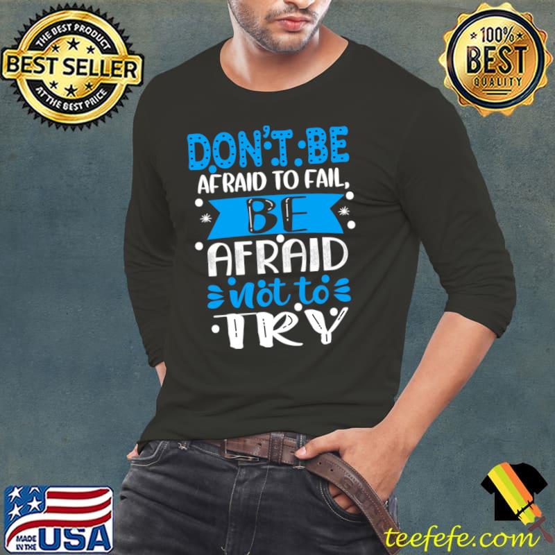 Don't be afraid to fail be afraid not to try T-Shirt Long Sleeve Tee Don't be afraid to fail be afraid not to try T-Shirt Long Sleeve Tee