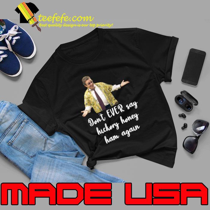 Don't Ever Say Hickory Honey Ham Christmas With The Kranks Ugly T-Shirt Unisex Don't Ever Say Hickory Honey Ham Christmas With The Kranks Ugly T-Shirt Unisex