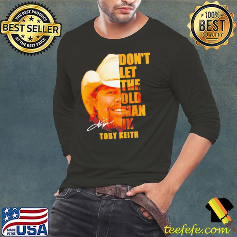 Don’t let the old man in Toby Keith s Long Sleeve Tee Don’t let the old man in Toby Keith s Long Sleeve Tee