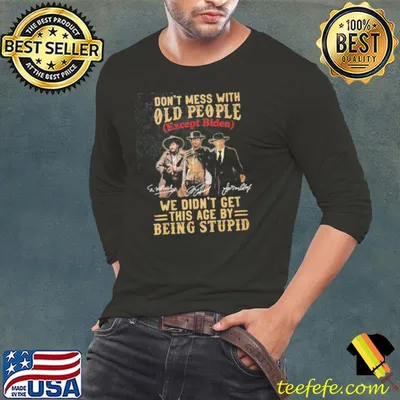Don’t Mess With Old People Except Biden We Didn't Get This Age By Being Stupid Shirt