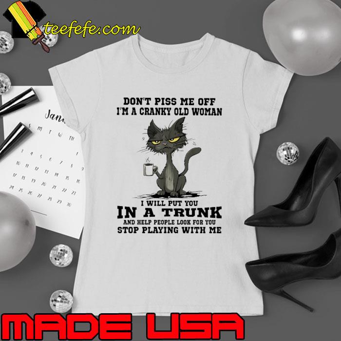 Don't piss me off a cranky old woman in a trunk stop playing with me cat s Ladies tee Don't piss me off a cranky old woman in a trunk stop playing with me cat s Ladies tee