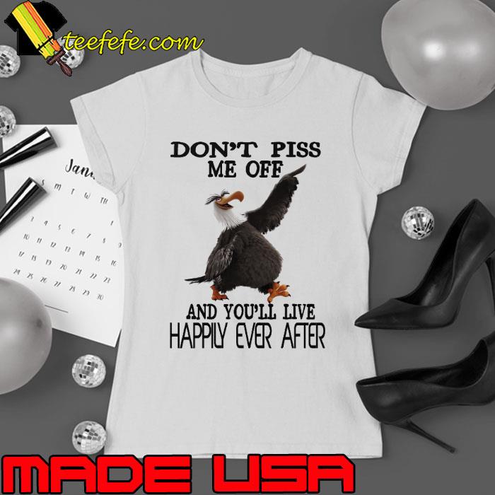 Don't Piss me Off And You'll Live Happily Ever After Eagle s Ladies tee Don't Piss me Off And You'll Live Happily Ever After Eagle s Ladies tee