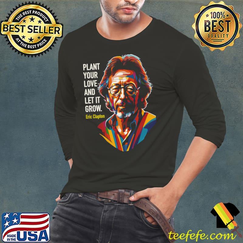 Eric Clapton popart plant your love and let it grow T-Shirt Eric Clapton popart plant your love and let it grow T-Shirt