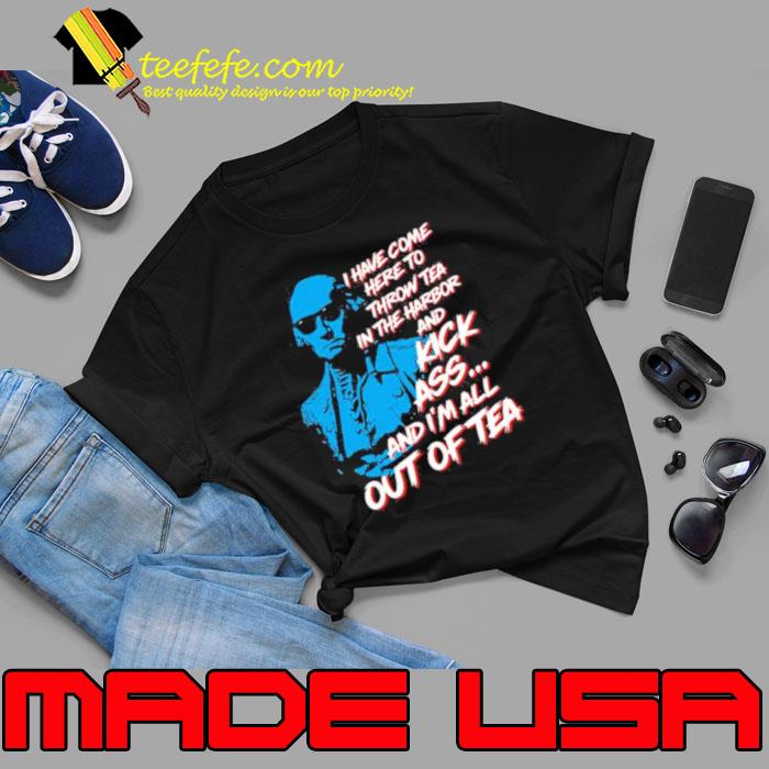 George Washington I Have Come Here To Throw Tea And Kick Ass shirt