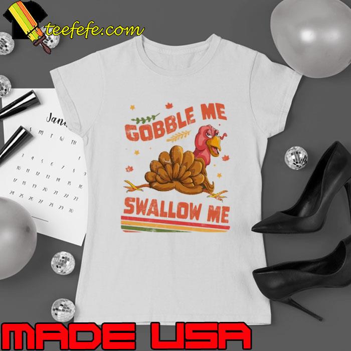 Gobble Me Swallow Me Funny Thanksgiving Turkey Shirt Ladies tee Gobble Me Swallow Me Funny Thanksgiving Turkey Shirt Ladies tee