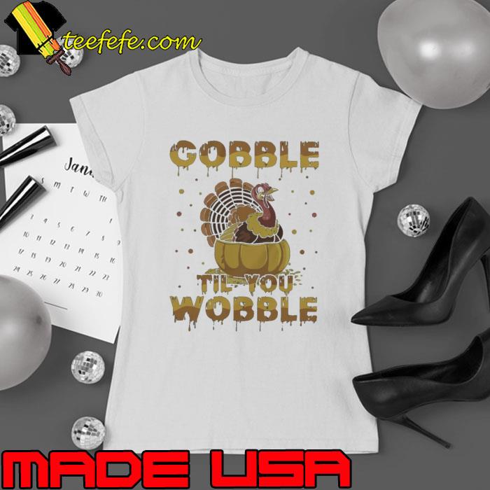 Gobble Til You Wobble Funny Turkey Thanksgiving Shirt Ladies tee Gobble Til You Wobble Funny Turkey Thanksgiving Shirt Ladies tee