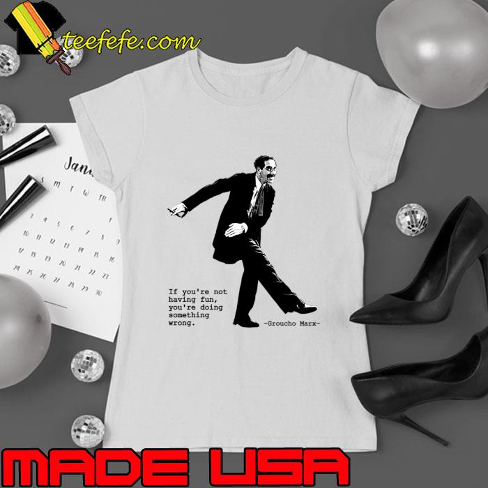 Groucho Marx Quote If You're Not Having Fun You're Doing Something Wrong T-Shirt Ladies tee Groucho Marx Quote If You're Not Having Fun You're Doing Something Wrong T-Shirt Ladies tee