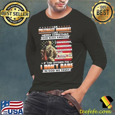 I am politically incorrect say merry christmas god bless america don't care in god we trust american flag shirt