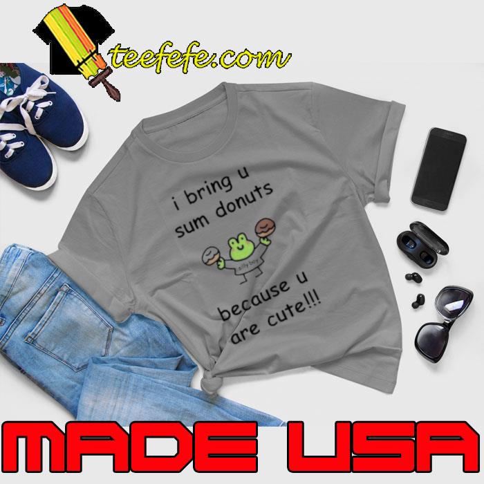 I Bring U Sum Donuts Because U Are Cute Shirt Unisex I Bring U Sum Donuts Because U Are Cute Shirt Unisex