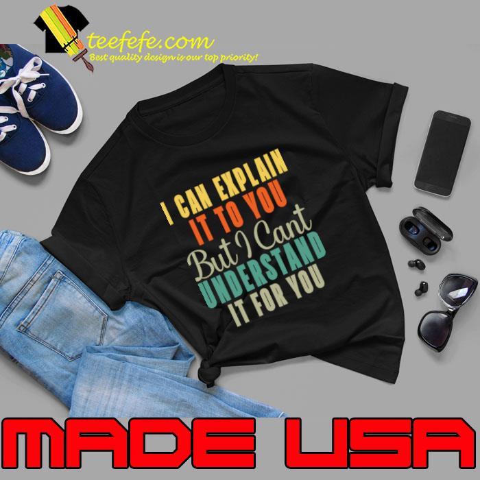 I Can Explain It To You But I Can’t Understand It For You Funny Quotes And Memes lovers T-Shirt