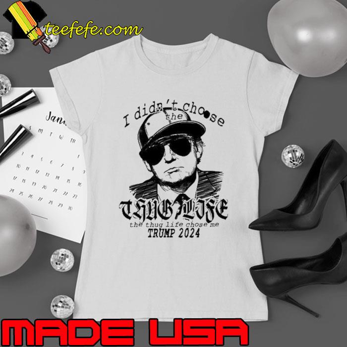 i Didn’t Choose The Thug Life The Thug Life Chose Me Trump 2024 Shirt