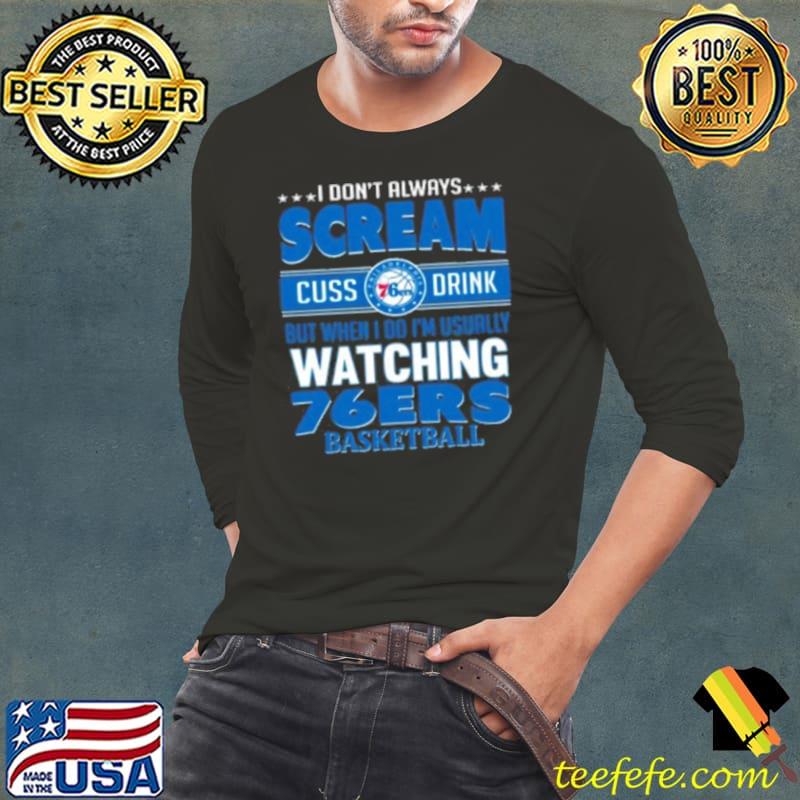 I Don’t Always Scream Cuss Drink But When I Do I’m Usually Watching Philadelphia 76ers Nba Basketball s Long Sleeve Tee I Don’t Always Scream Cuss Drink But When I Do I’m Usually Watching Philadelphia 76ers Nba Basketball s Long Sleeve Tee
