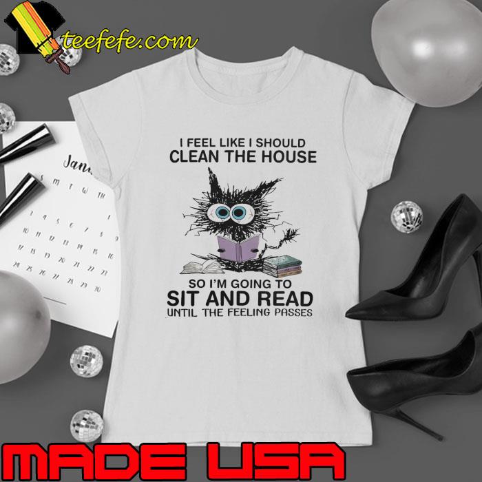 I Feel Like I Should Clean House So Im Going To Sit And Read Until The Feeling Passes Cat s Ladies tee I Feel Like I Should Clean House So Im Going To Sit And Read Until The Feeling Passes Cat s Ladies tee