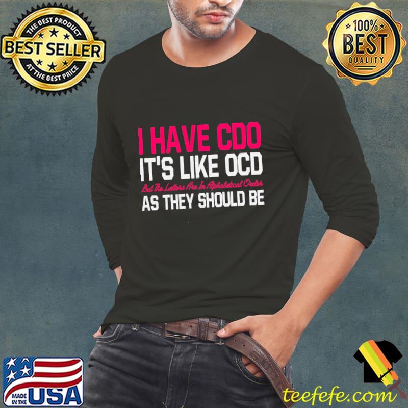 I Have CDO It's Like OCD But All The Letters Are in Alphabetical Order As They Be T-Shirt Long Sleeve Tee I Have CDO It's Like OCD But All The Letters Are in Alphabetical Order As They Be T-Shirt Long Sleeve Tee