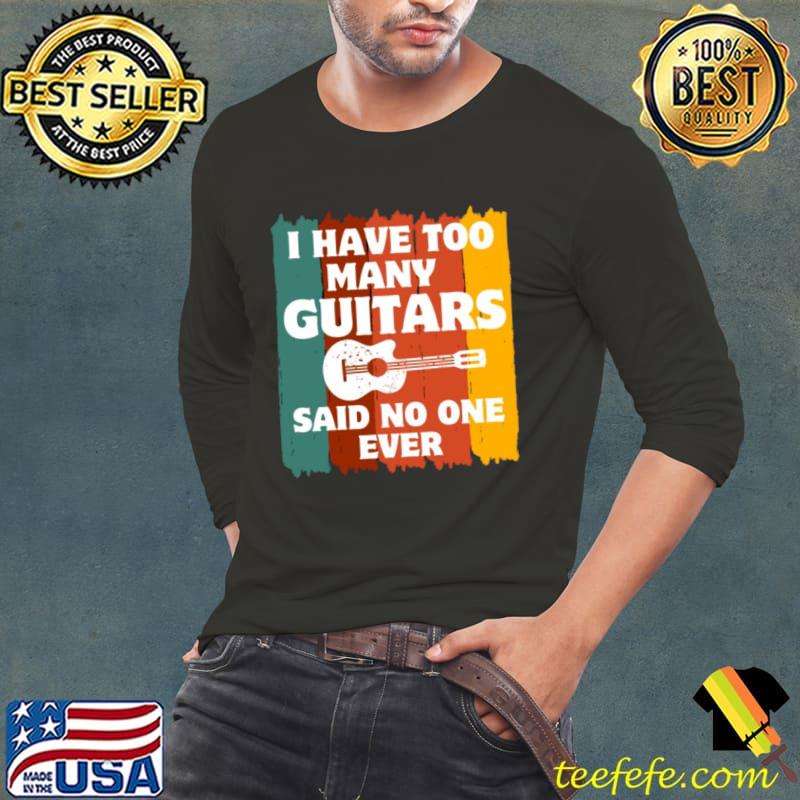I Have Too Many Guitars Said No One Ever Guitarist Vintage T-Shirt Long Sleeve Tee I Have Too Many Guitars Said No One Ever Guitarist Vintage T-Shirt Long Sleeve Tee