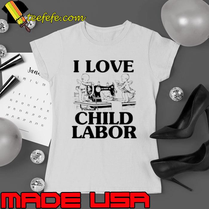 I love child labor shirt I love child labor shirt