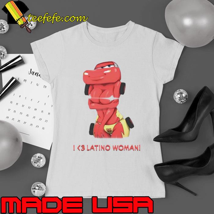 I Love Latino Woman Liberal Lightning Mcqueen shirt