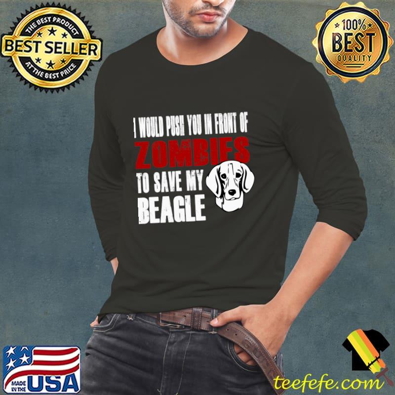 I Would Push You In Front Of Zombies To Save My Beagle T-Shirt Long Sleeve Tee I Would Push You In Front Of Zombies To Save My Beagle T-Shirt Long Sleeve Tee