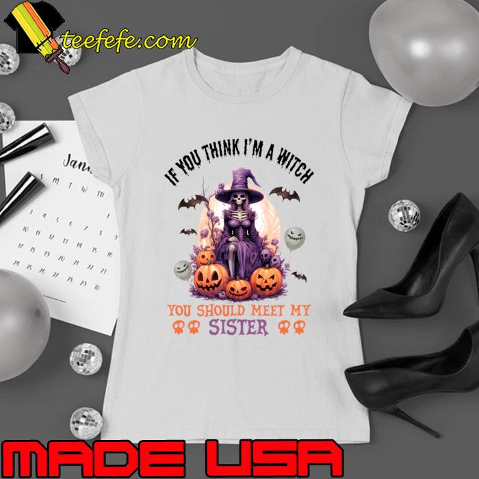 If You Think A Witch You Should Meet My Sister Spooky Pumpkins Skulls Bats T-Shirt Ladies tee If You Think A Witch You Should Meet My Sister Spooky Pumpkins Skulls Bats T-Shirt Ladies tee