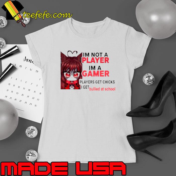 I’m not a player I’m a gamer players get chicks I get bullied at school shirt