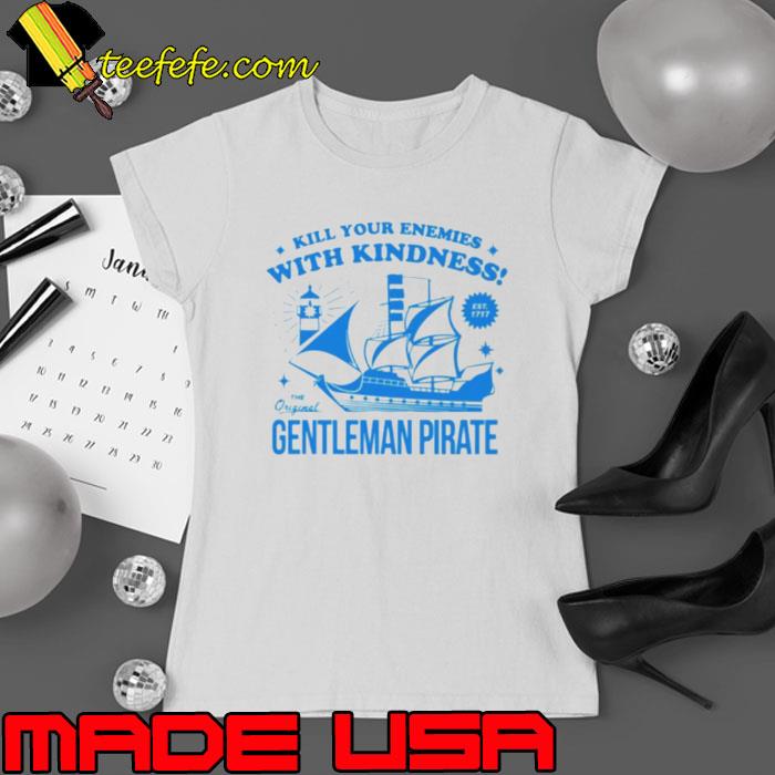 Kill Your Enemies With Kindness The Gentleman Pirate s Ladies tee Kill Your Enemies With Kindness The Gentleman Pirate s Ladies tee