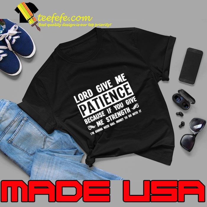 Lord Give Me Patience Because if You Give Me Strength I'm Gonna Need Bail Money T-Shirt