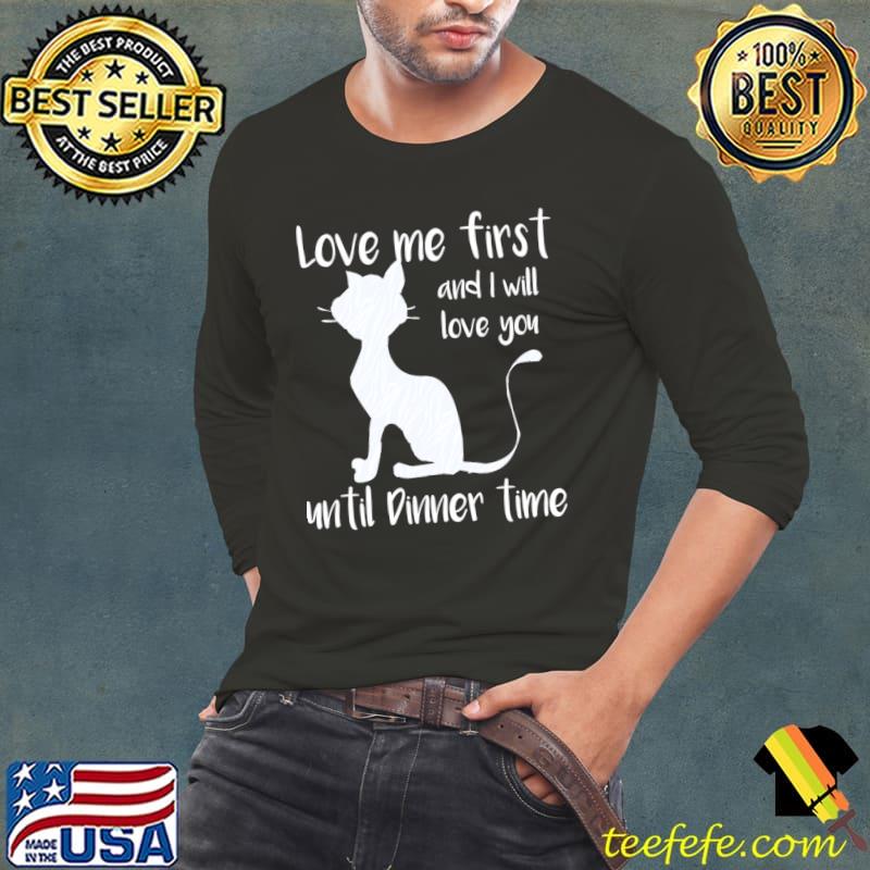 Love Me first And Will Love You Until Dinner Time Cat Lover Quotes T-Shirt Long Sleeve Tee Love Me first And Will Love You Until Dinner Time Cat Lover Quotes T-Shirt Long Sleeve Tee