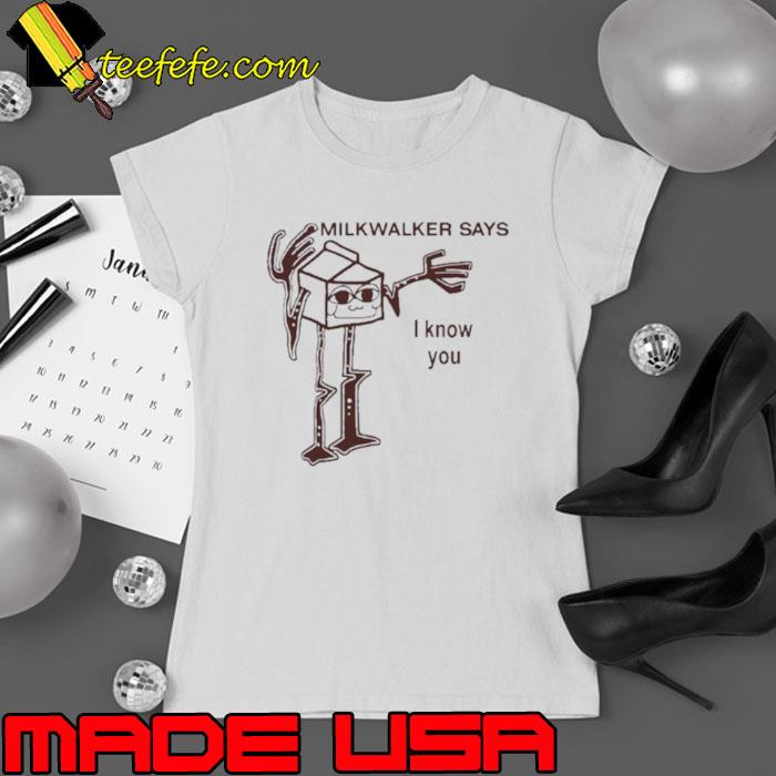 Milkwalker says I know you shirt Milkwalker says I know you shirt