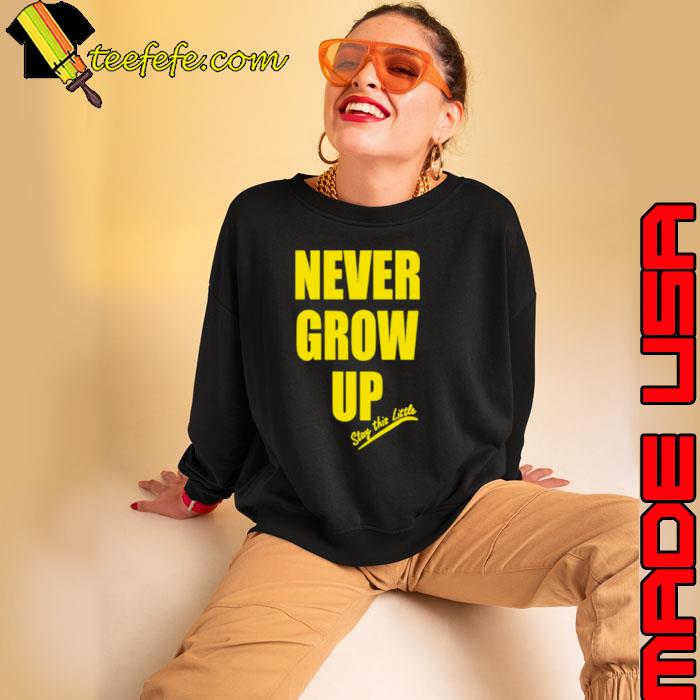 Never grow up stay this little s Sweatshirt Never grow up stay this little s Sweatshirt