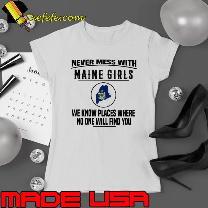 Never mess with maine girls we know places where no one will map shirt