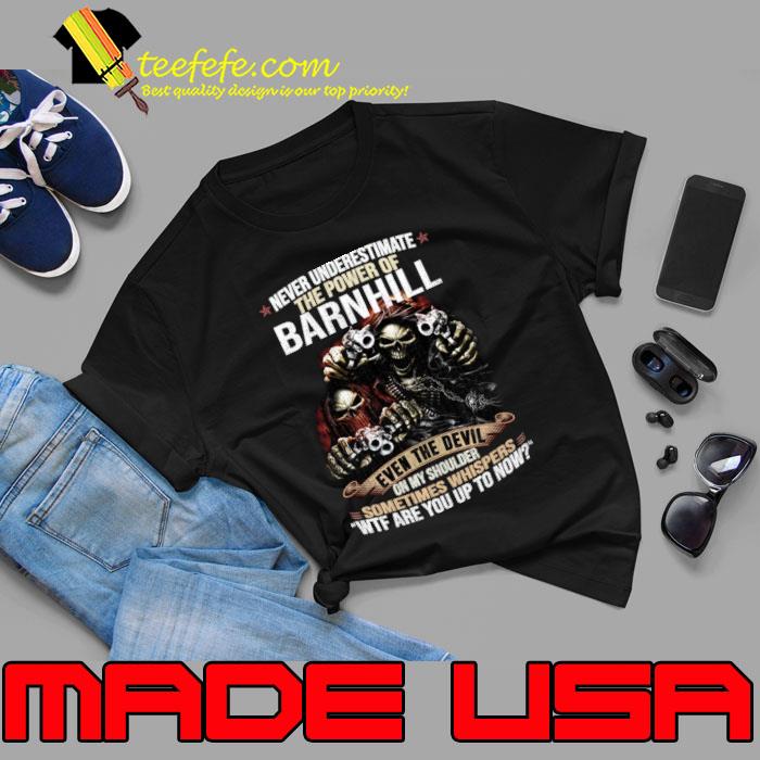 Never Underestimate The Power Of Barnhill Wtf Are You Up To Now Skull T-Shirt