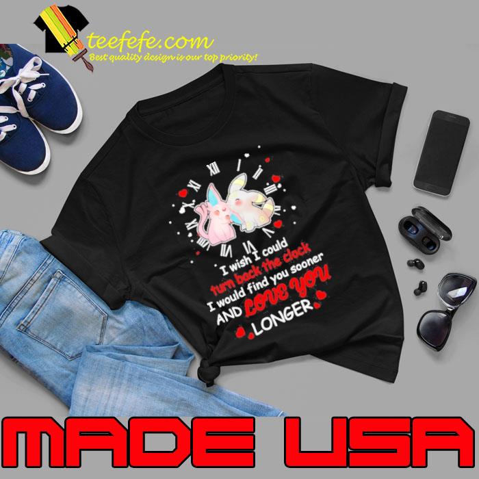 Pokemon I wish I could turn back the clock I would find you sooner and love you longer shirt