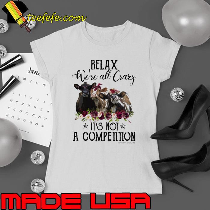 Relax We're All Crazy It's Not A Competition Cow Flower shirt