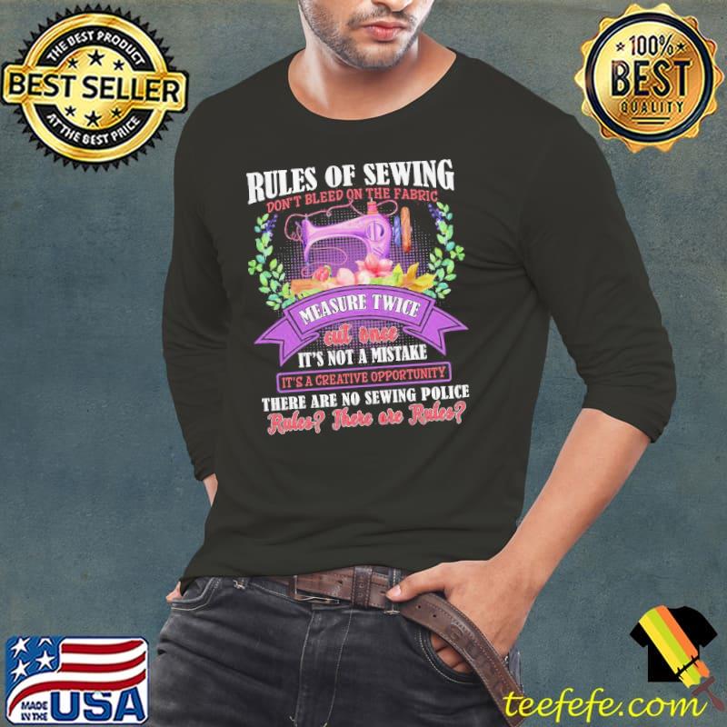 Rules don't bleed on the fabric measure twice there are no sewing police flower s Long Sleeve Tee Rules don't bleed on the fabric measure twice there are no sewing police flower s Long Sleeve Tee