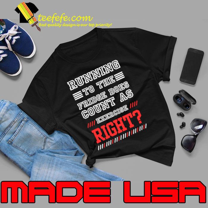 Running to the Fridge Does Count as Exercise right T-Shirt